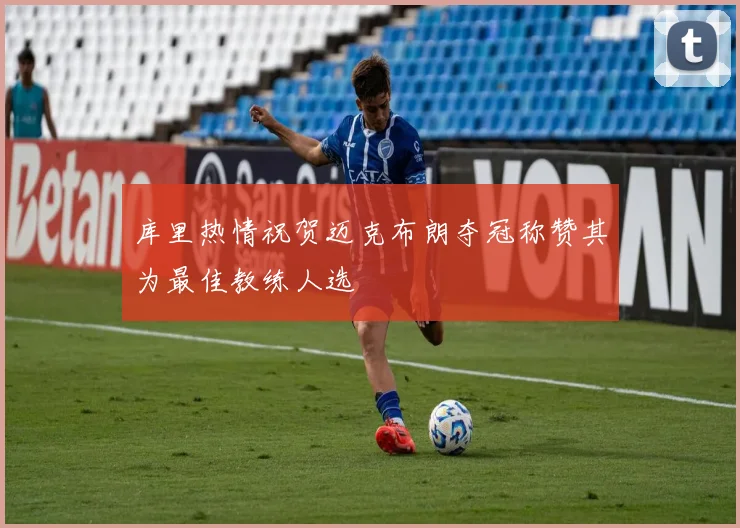 库里热情祝贺迈克布朗夺冠称赞其为最佳教练人选