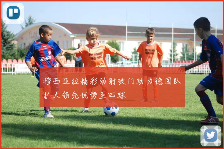 穆西亚拉精彩劲射破门助力德国队扩大领先优势至四球