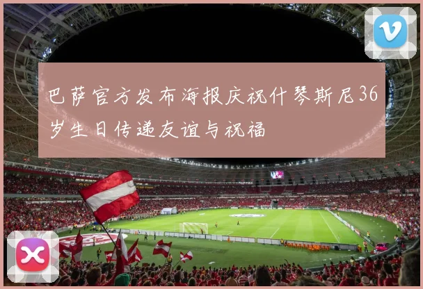 巴萨官方发布海报庆祝什琴斯尼36岁生日传递友谊与祝福