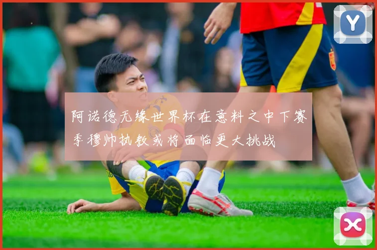 阿诺德无缘世界杯在意料之中下赛季穆帅执教或将面临更大挑战