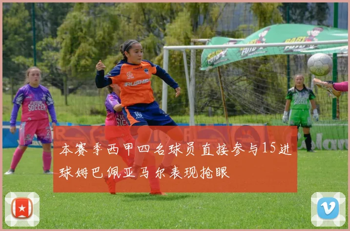 本赛季西甲四名球员直接参与15进球姆巴佩亚马尔表现抢眼