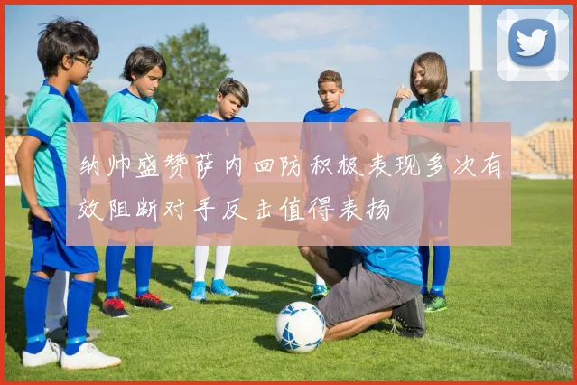 纳帅盛赞萨内回防积极表现多次有效阻断对手反击值得表扬