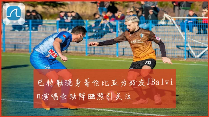 巴特勒现身哥伦比亚为好友JBalvin演唱会助阵晒照引关注