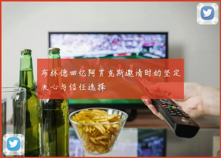 布林德回忆阿贾克斯邀请时的坚定决心与信任选择