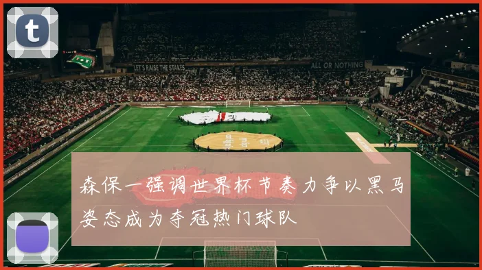 森保一强调世界杯节奏力争以黑马姿态成为夺冠热门球队