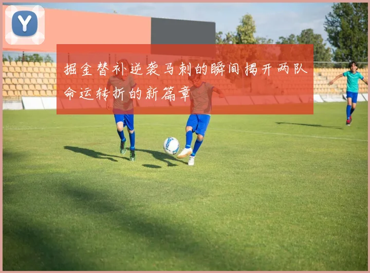 掘金替补逆袭马刺的瞬间揭开两队命运转折的新篇章
