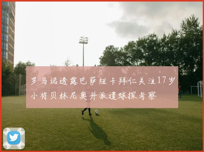 罗马诺透露巴萨纽卡拜仁关注17岁小将贝林尼奥并派遣球探考察