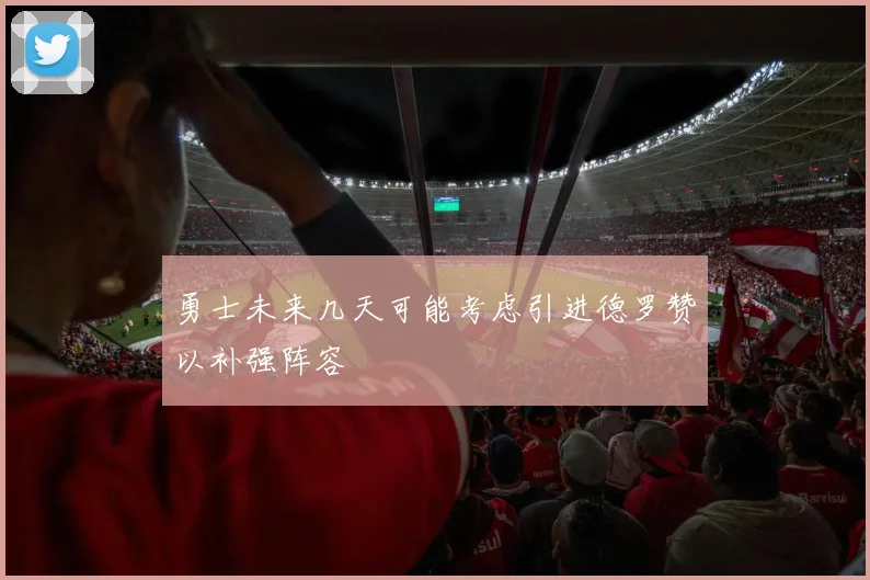 勇士未来几天可能考虑引进德罗赞以补强阵容