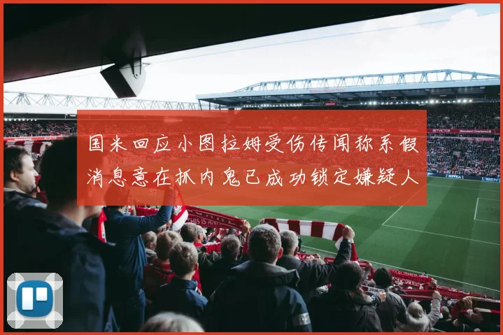 国米回应小图拉姆受伤传闻称系假消息意在抓内鬼已成功锁定嫌疑人