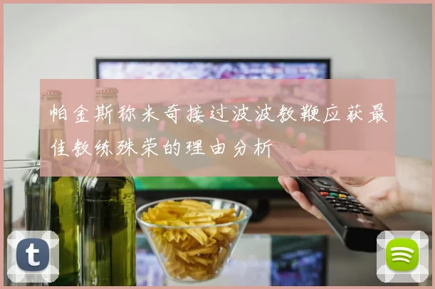 帕金斯称米奇接过波波教鞭应获最佳教练殊荣的理由分析