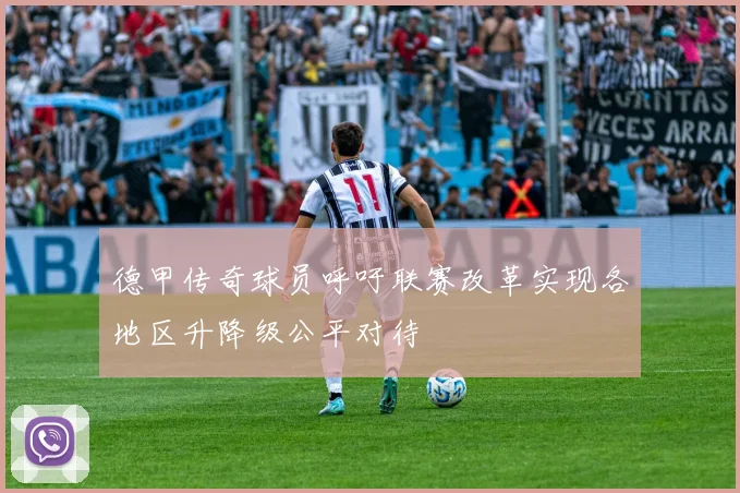 德甲传奇球员呼吁联赛改革实现各地区升降级公平对待